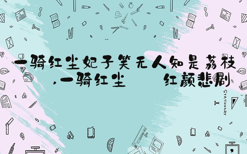 一骑红尘妃子笑无人知是荔枝来 一骑红尘  红颜悲剧